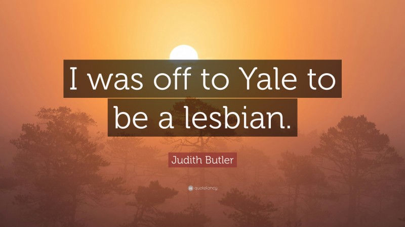 Judith Butler Quote: “I was off to Yale to be a lesbian.”