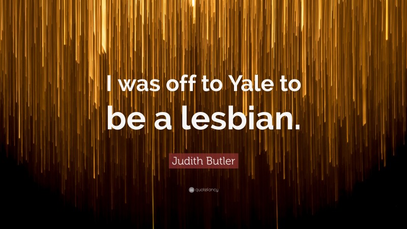 Judith Butler Quote: “I was off to Yale to be a lesbian.”