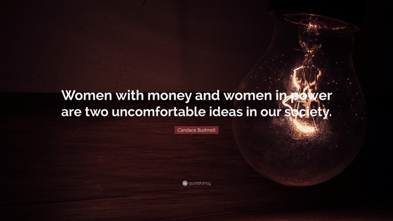 Candace Bushnell Quote: “Women with money and women in power are two uncomfortable ideas in our society.”