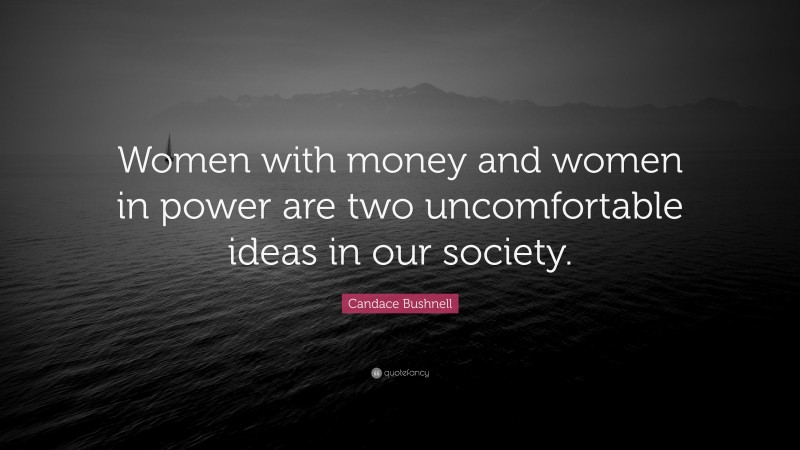 Candace Bushnell Quote: “Women with money and women in power are two uncomfortable ideas in our society.”