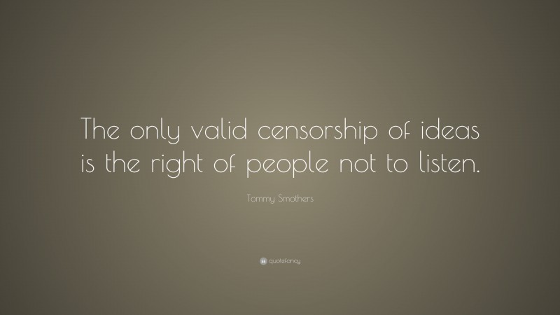 Tommy Smothers Quote: “The only valid censorship of ideas is the right of people not to listen.”