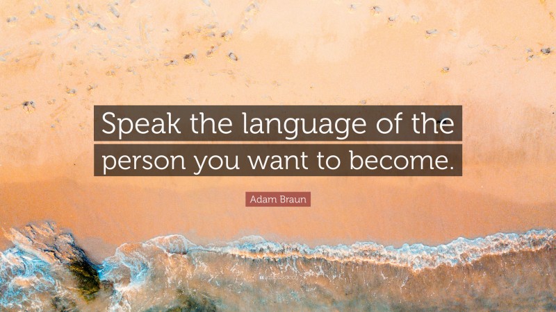 Adam Braun Quote: “Speak the language of the person you want to become.”