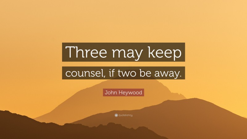 John Heywood Quote: “Three may keep counsel, if two be away.”