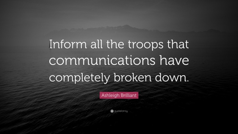Ashleigh Brilliant Quote: “Inform all the troops that communications have completely broken down.”
