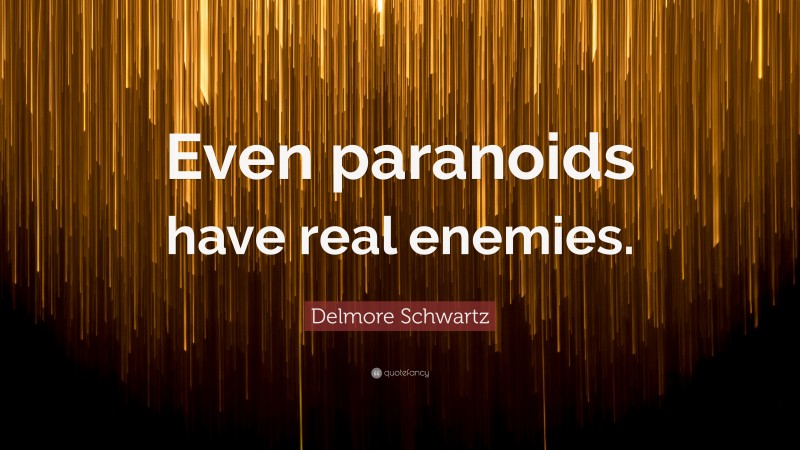 Delmore Schwartz Quote: “Even paranoids have real enemies.”