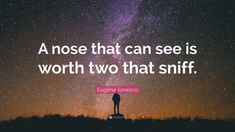 Eugène Ionesco Quote: “A nose that can see is worth two that sniff.”