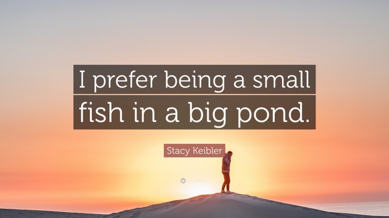 Stacy Keibler Quote: “I prefer being a small fish in a big pond.”