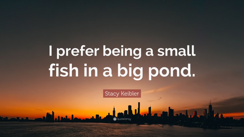Stacy Keibler Quote: “I prefer being a small fish in a big pond.”
