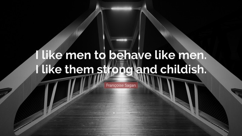 Françoise Sagan Quote: “I like men to behave like men. I like them strong and childish.”