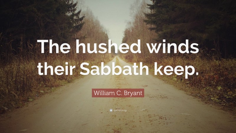 William C. Bryant Quote: “The hushed winds their Sabbath keep.”