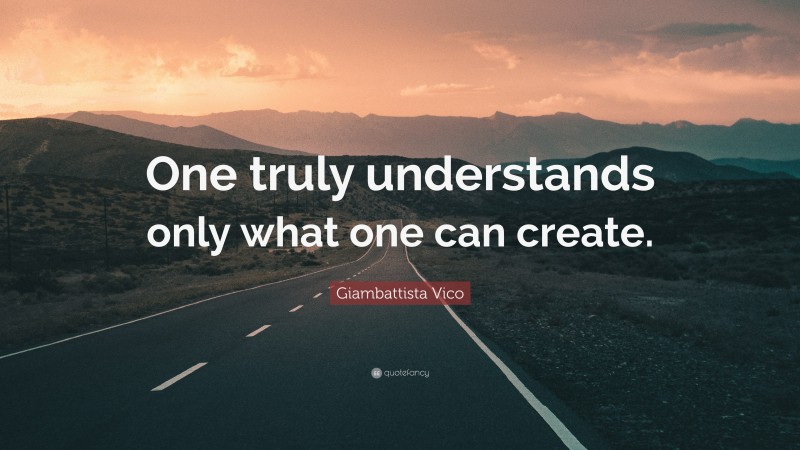 Giambattista Vico Quote: “One truly understands only what one can create.”