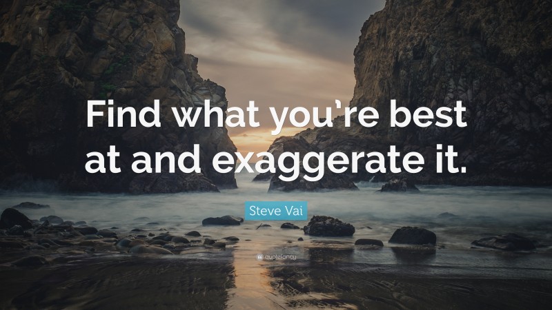 Steve Vai Quote: “Find what you’re best at and exaggerate it.”