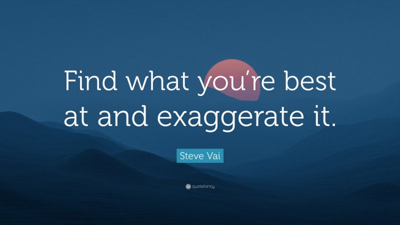 Steve Vai Quote: “Find what you’re best at and exaggerate it.”