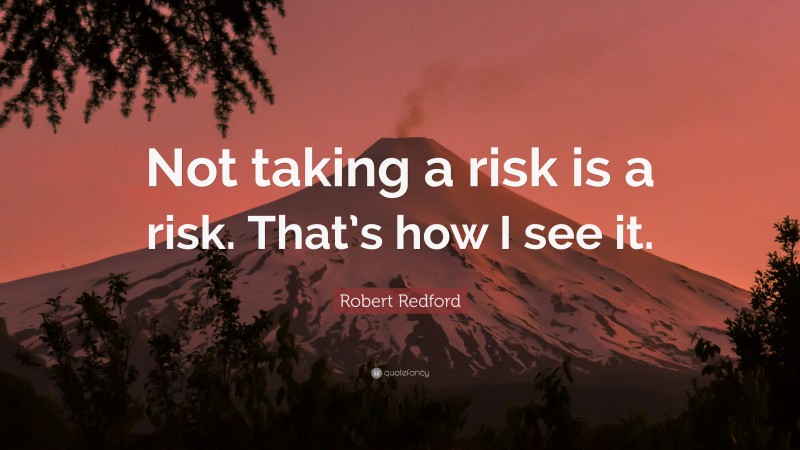 Robert Redford Quote: “Not taking a risk is a risk. That’s how I see it.”