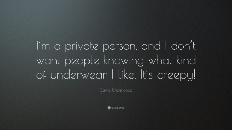 Carrie Underwood Quote: “I’m a private person, and I don’t want people knowing what kind of underwear I like. It’s creepy!”