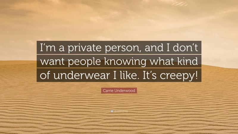 Carrie Underwood Quote: “I’m a private person, and I don’t want people knowing what kind of underwear I like. It’s creepy!”