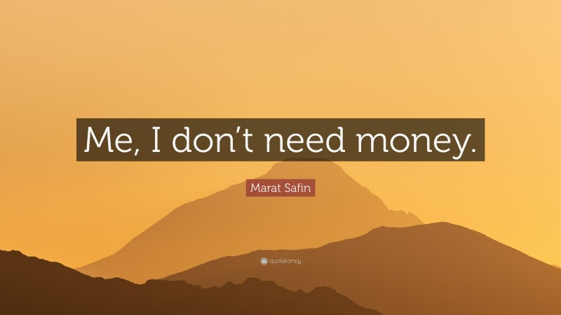 Marat Safin Quote: “Me, I don’t need money.”