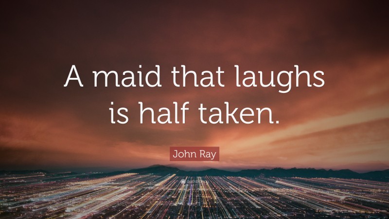 John Ray Quote: “A maid that laughs is half taken.”