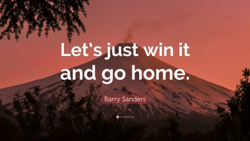 Barry Sanders Quote: “Let’s just win it and go home.”