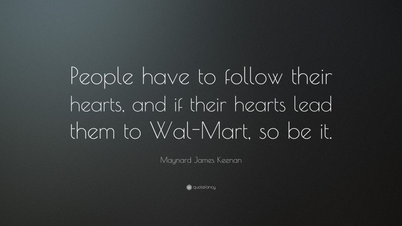 Maynard James Keenan Quote: “People have to follow their hearts, and if their hearts lead them to Wal-Mart, so be it.”