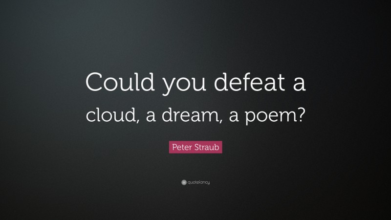 Peter Straub Quote: “Could you defeat a cloud, a dream, a poem?”