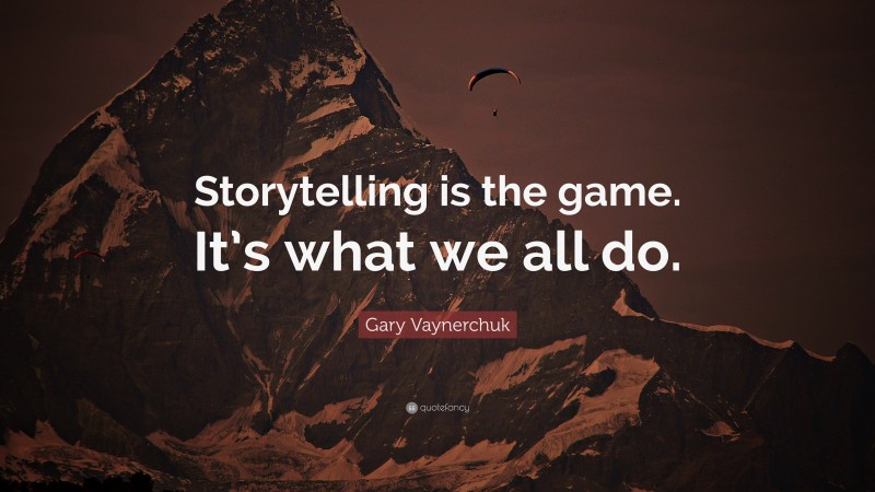 Gary Vaynerchuk Quote: “Storytelling is the game. It’s what we all do.”