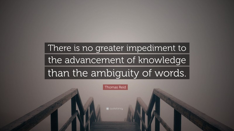 Thomas Reid Quote: “There is no greater impediment to the advancement of knowledge than the ambiguity of words.”