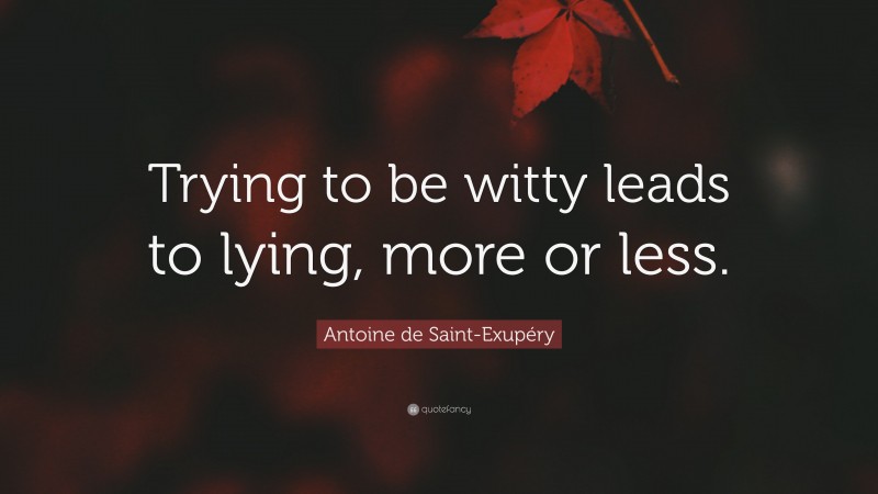 Antoine de Saint-Exupéry Quote: “Trying to be witty leads to lying, more or less.”