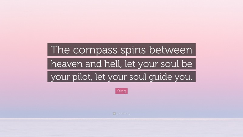 Sting Quote: “The compass spins between heaven and hell, let your soul be your pilot, let your soul guide you.”