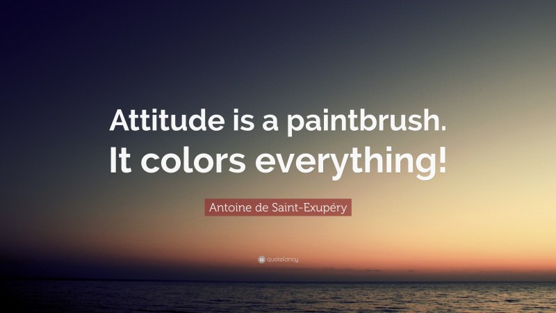 Antoine de Saint-Exupéry Quote: “Attitude is a paintbrush. It colors everything!”