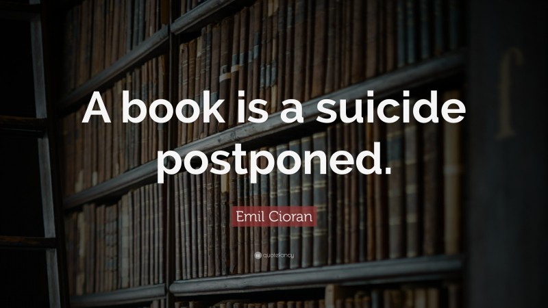 Emil Cioran Quote: “A book is a suicide postponed.”
