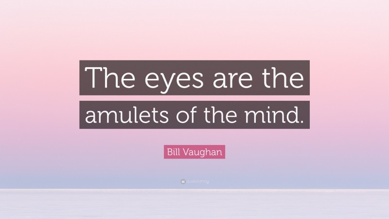 Bill Vaughan Quote: “The eyes are the amulets of the mind.”