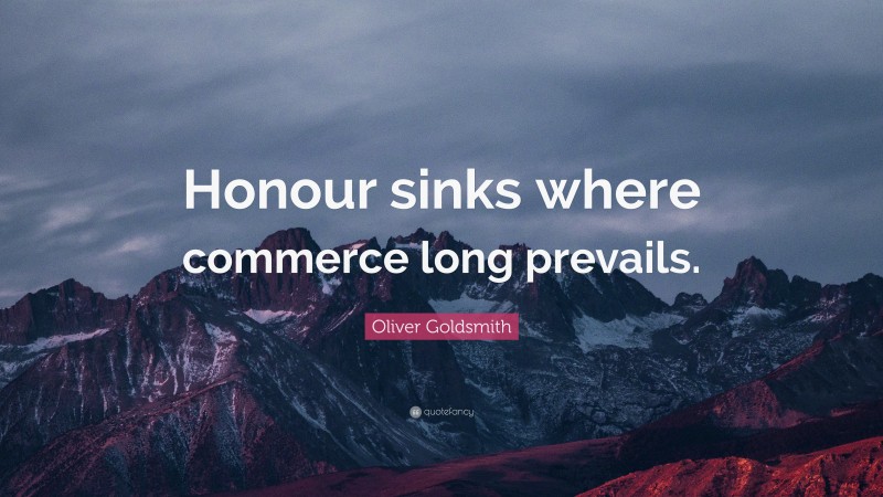 Oliver Goldsmith Quote: “Honour sinks where commerce long prevails.”