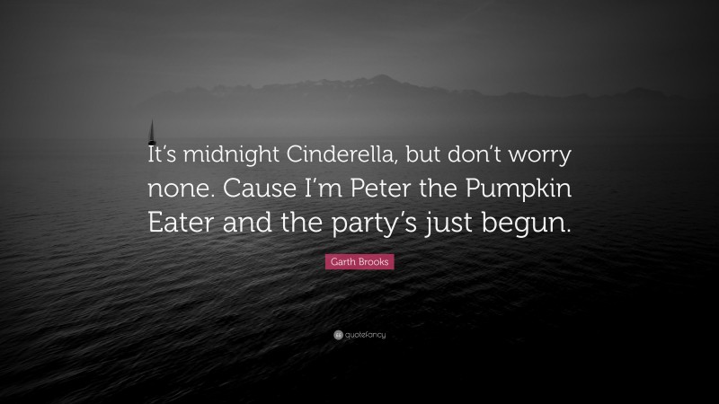 Garth Brooks Quote: “It’s midnight Cinderella, but don’t worry none. Cause I’m Peter the Pumpkin Eater and the party’s just begun.”
