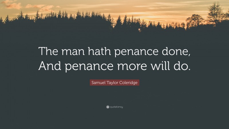 Samuel Taylor Coleridge Quote: “The man hath penance done, And penance more will do.”