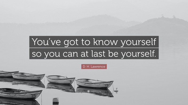 D. H. Lawrence Quote: “You’ve got to know yourself so you can at last be yourself.”