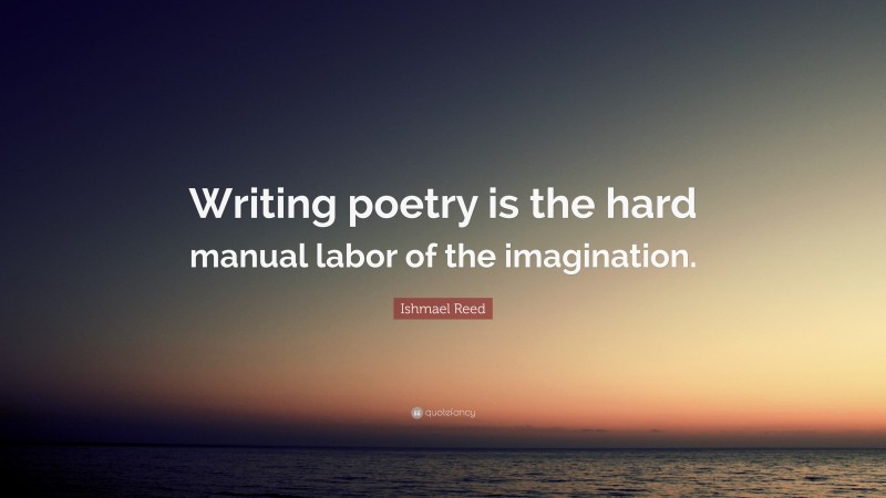 Ishmael Reed Quote: “Writing poetry is the hard manual labor of the imagination.”