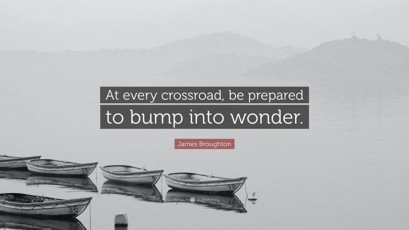 James Broughton Quote: “At every crossroad, be prepared to bump into wonder.”