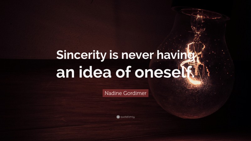 Nadine Gordimer Quote: “Sincerity is never having an idea of oneself.”
