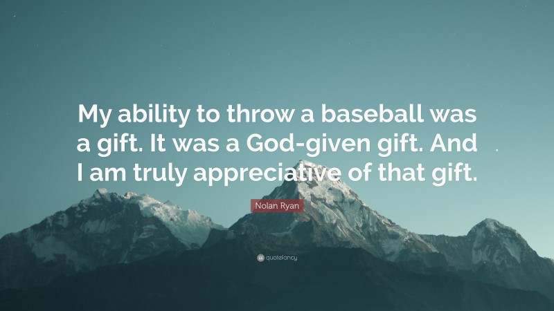 Nolan Ryan Quote: “My ability to throw a baseball was a gift. It was a God-given gift. And I am truly appreciative of that gift.”
