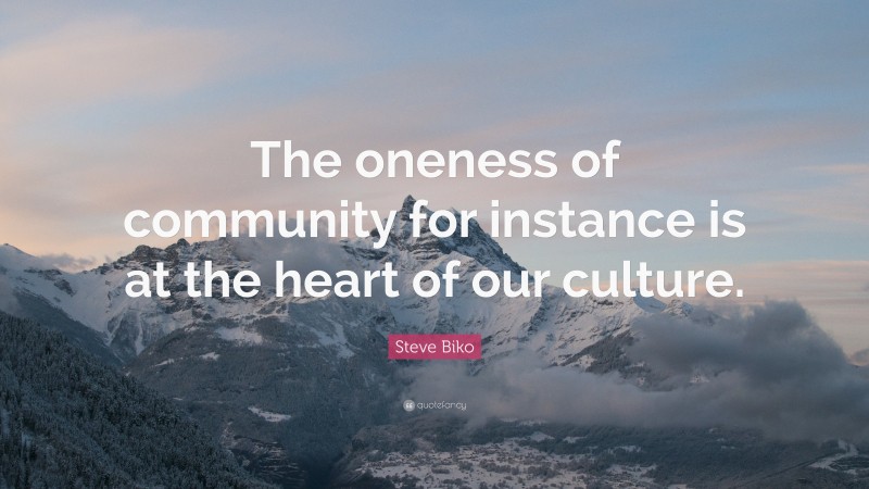 Steve Biko Quote: “The oneness of community for instance is at the heart of our culture.”