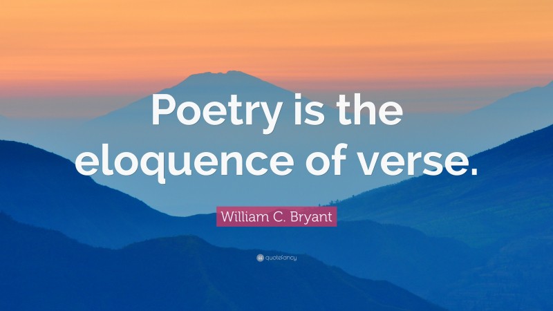 William C. Bryant Quote: “Poetry is the eloquence of verse.”