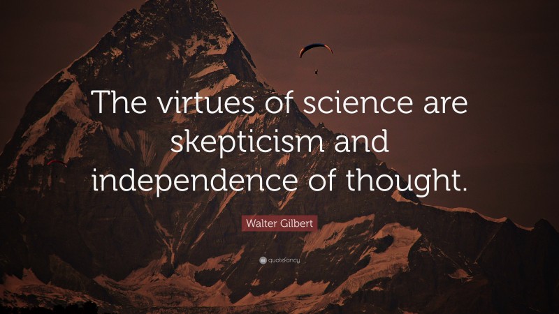Walter Gilbert Quote: “The virtues of science are skepticism and independence of thought.”