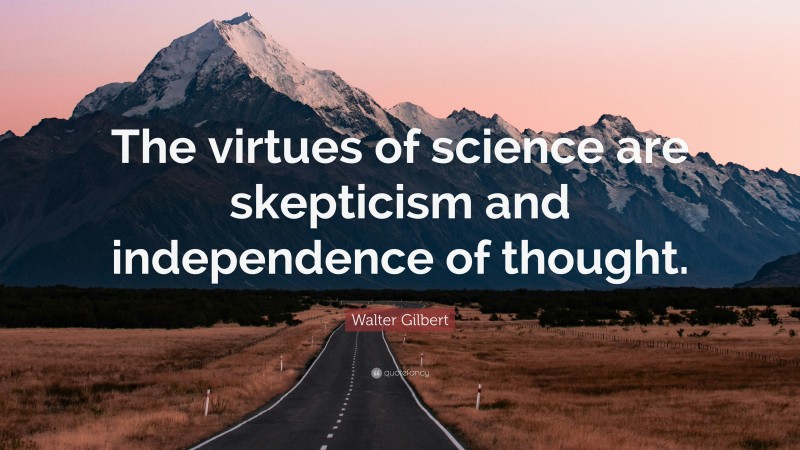 Walter Gilbert Quote: “The virtues of science are skepticism and independence of thought.”