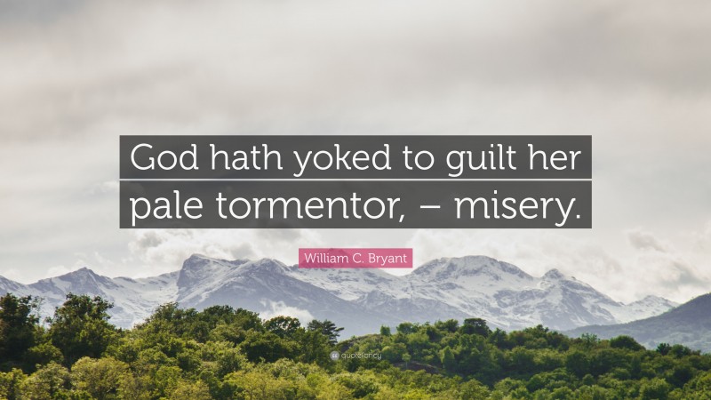 William C. Bryant Quote: “God hath yoked to guilt her pale tormentor, – misery.”