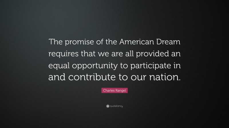 Charles Rangel Quote: “The promise of the American Dream requires that we are all provided an equal opportunity to participate in and contribute to our nation.”