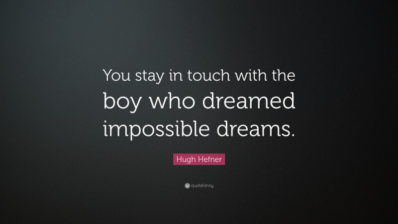 Hugh Hefner Quote: “You stay in touch with the boy who dreamed impossible dreams.”