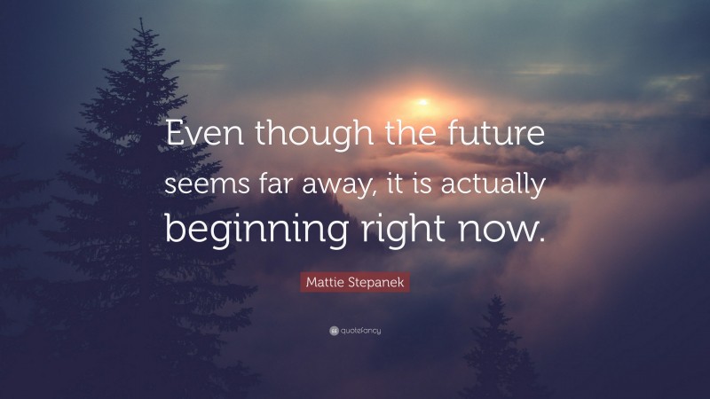 Mattie Stepanek Quote: “Even though the future seems far away, it is actually beginning right now.”