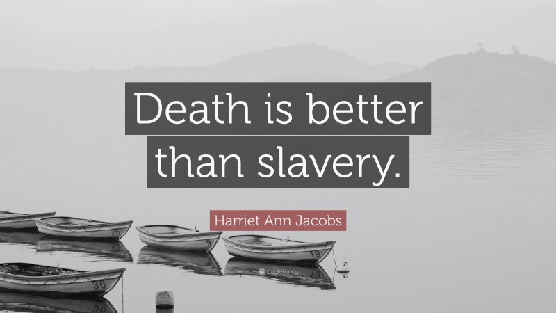 Harriet Ann Jacobs Quote: “Death is better than slavery.”