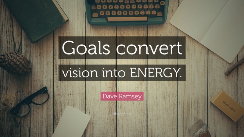 Dave Ramsey Quote: “Goals convert vision into ENERGY.”